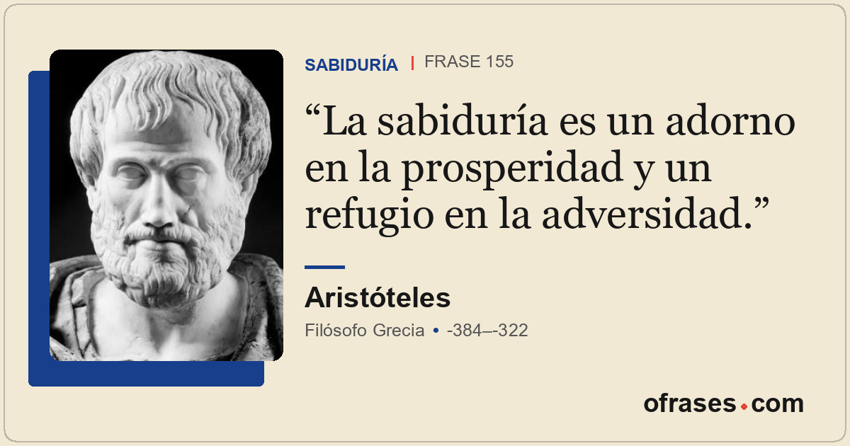 La sabiduría es un adorno en la prosperidad y un refugio en la adversidad.