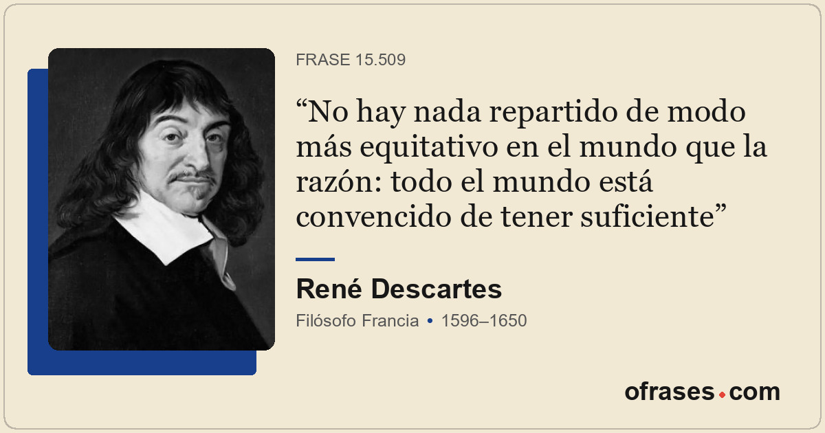 No hay nada repartido de modo más equitativo en el mundo que la razón: todo el m...
