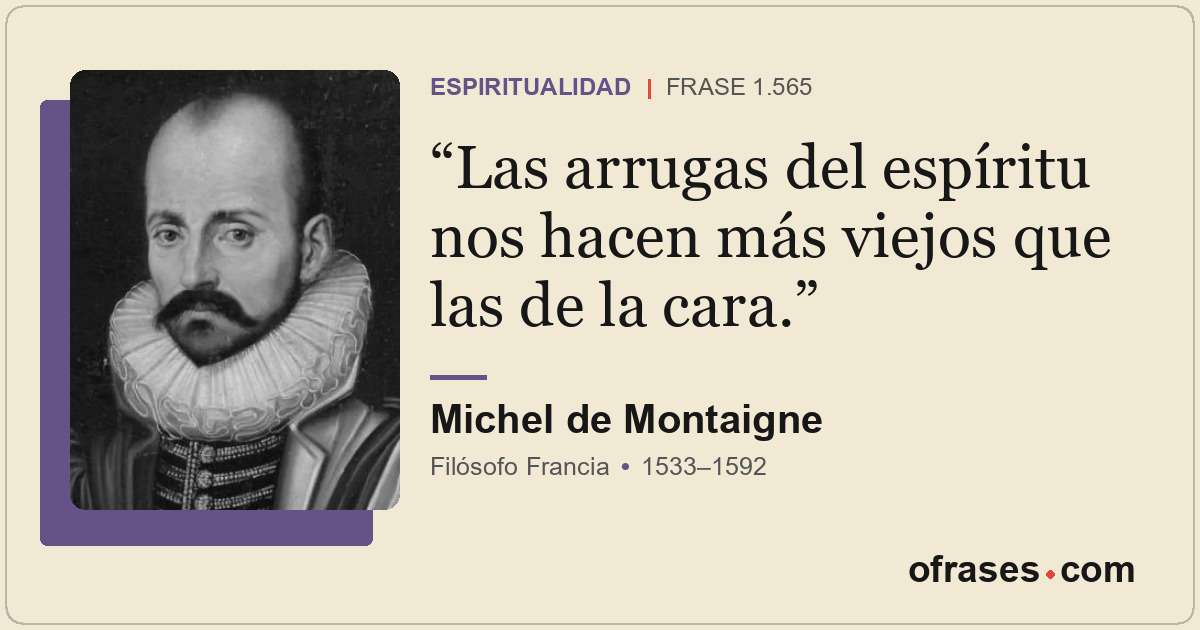 Las arrugas del espíritu nos hacen más viejos que las de la cara.