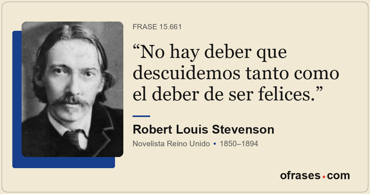 No hay deber que descuidemos tanto como el deber de ser felices.