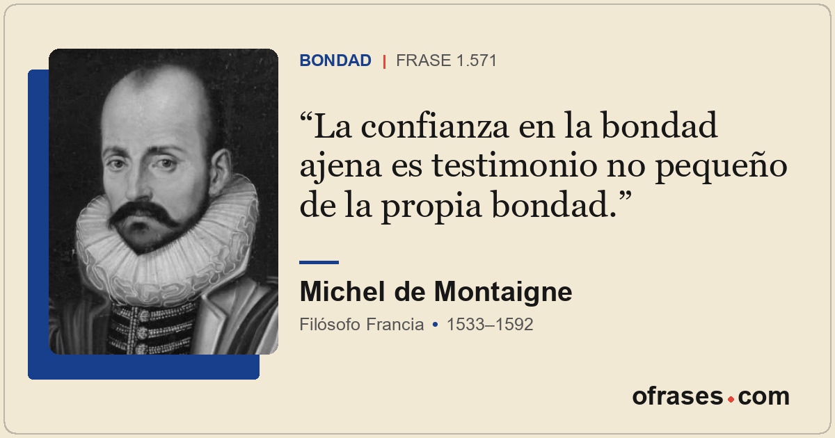 La confianza en la bondad ajena es testimonio no pequeño de la propia bondad.