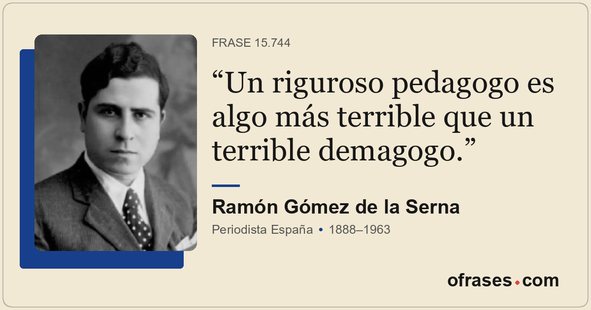 Un riguroso pedagogo es algo más terrible que un terrible demagogo.