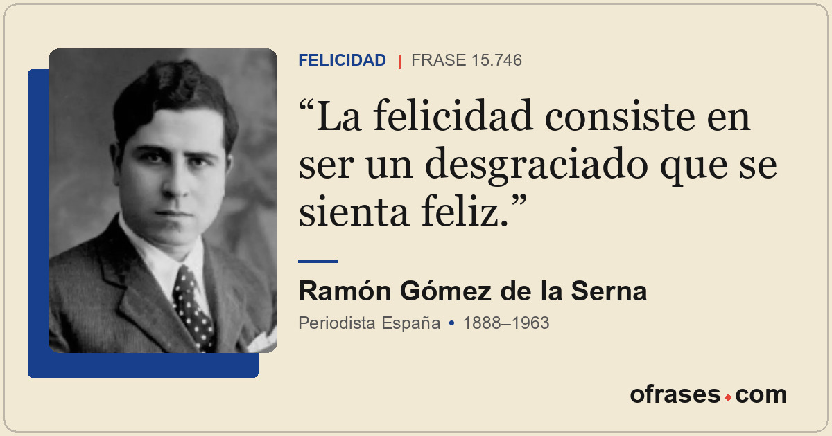 La felicidad consiste en ser un desgraciado que se sienta feliz.