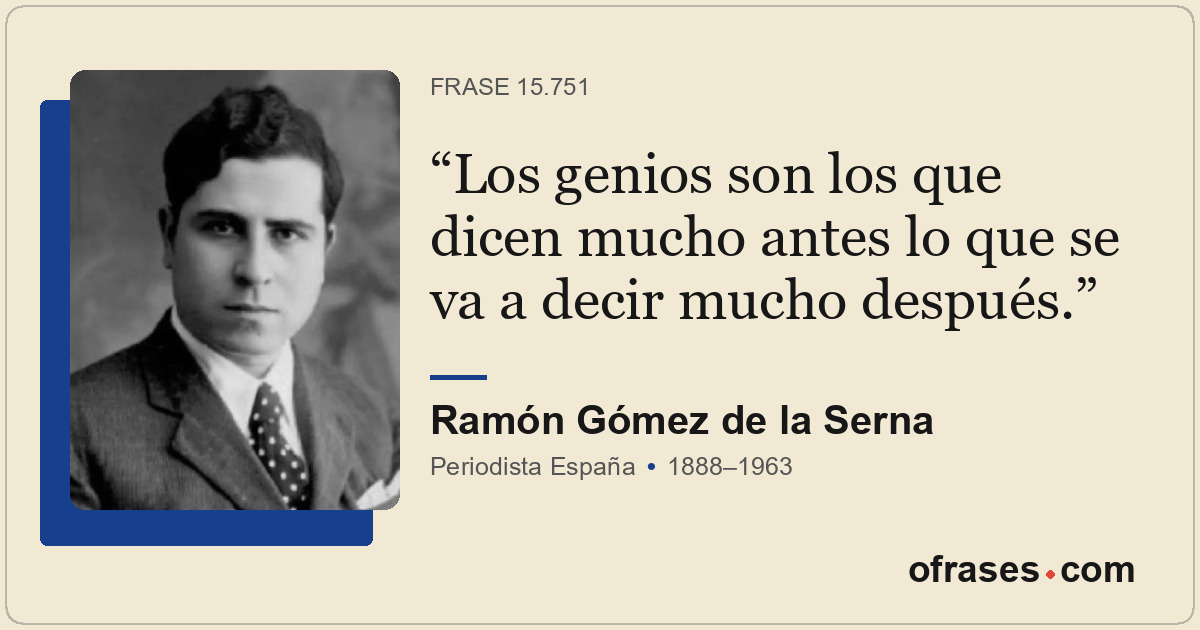 Los genios son los que dicen mucho antes lo que se va a decir mucho después.