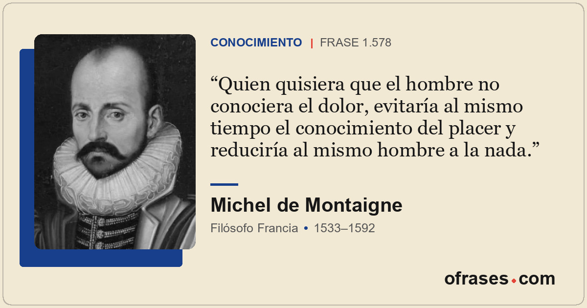 Quien quisiera que el hombre no conociera el dolor, evitaría al mismo tiempo el...