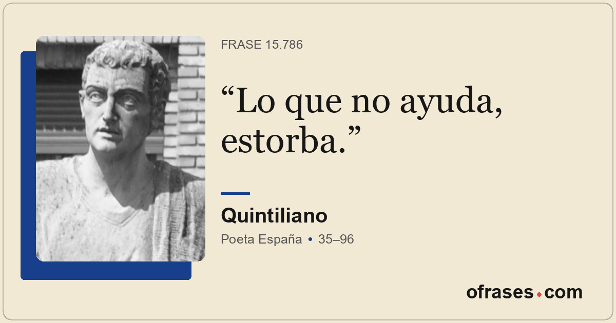 Lo que no ayuda, estorba.
