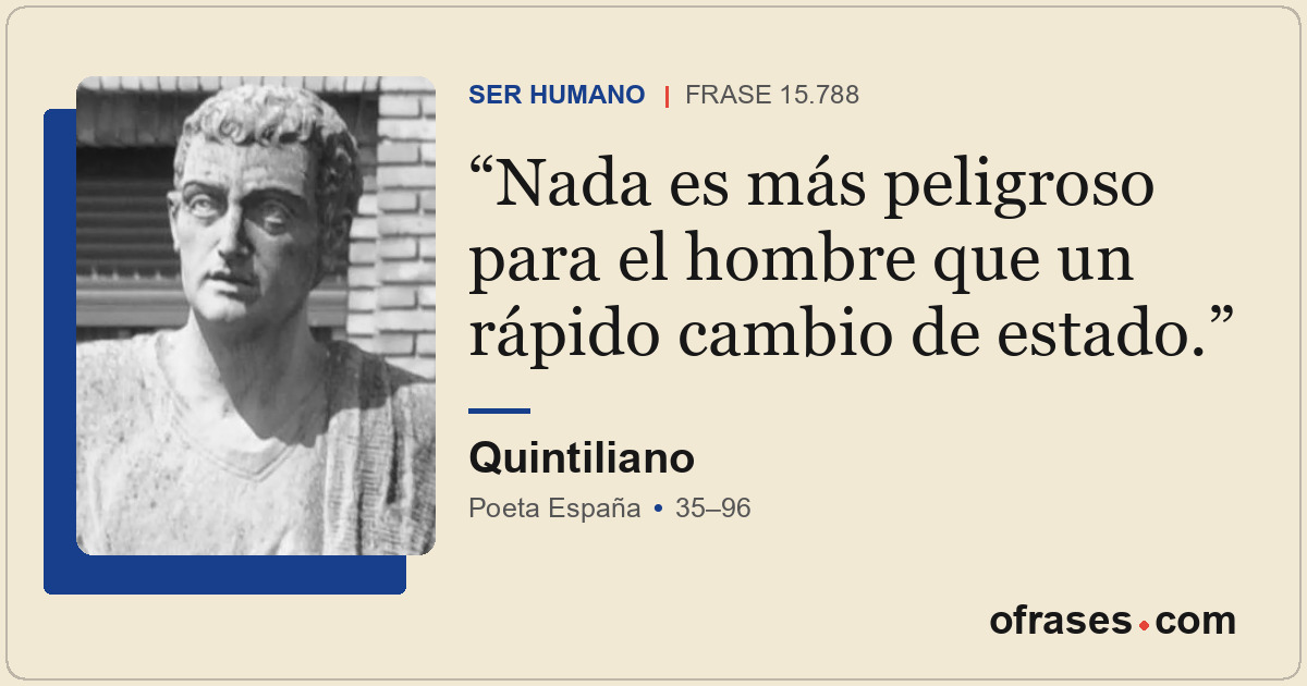 Nada es más peligroso para el hombre que un rápido cambio de estado.