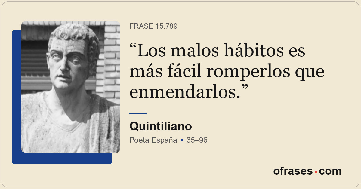 Los malos hábitos es más fácil romperlos que enmendarlos.