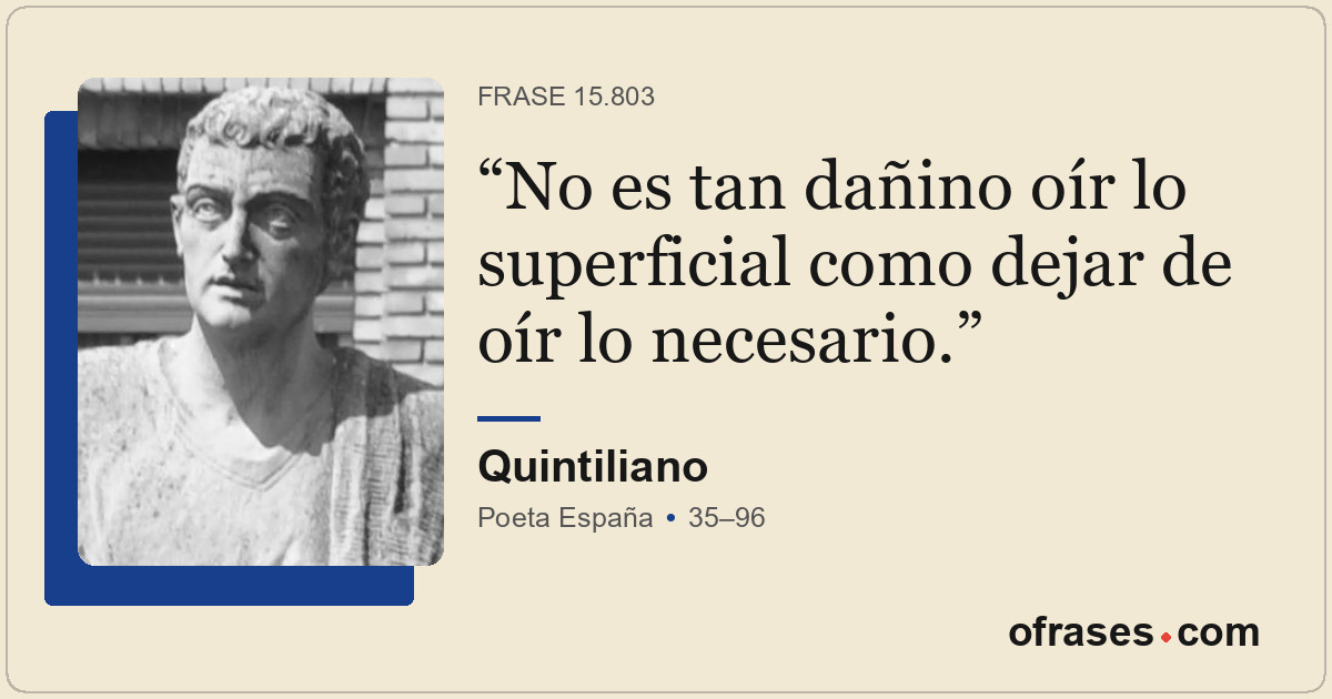 No es tan dañino oír lo superficial como dejar de oír lo necesario.