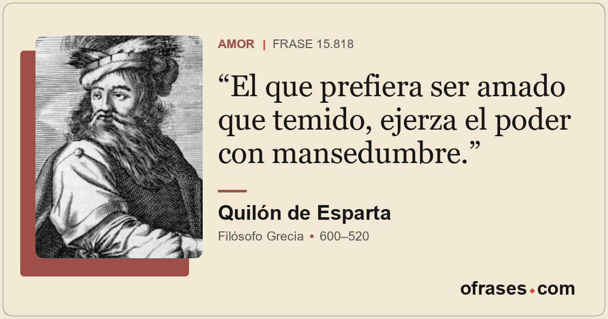 El que prefiera ser amado que temido, ejerza el poder con mansedumbre.
