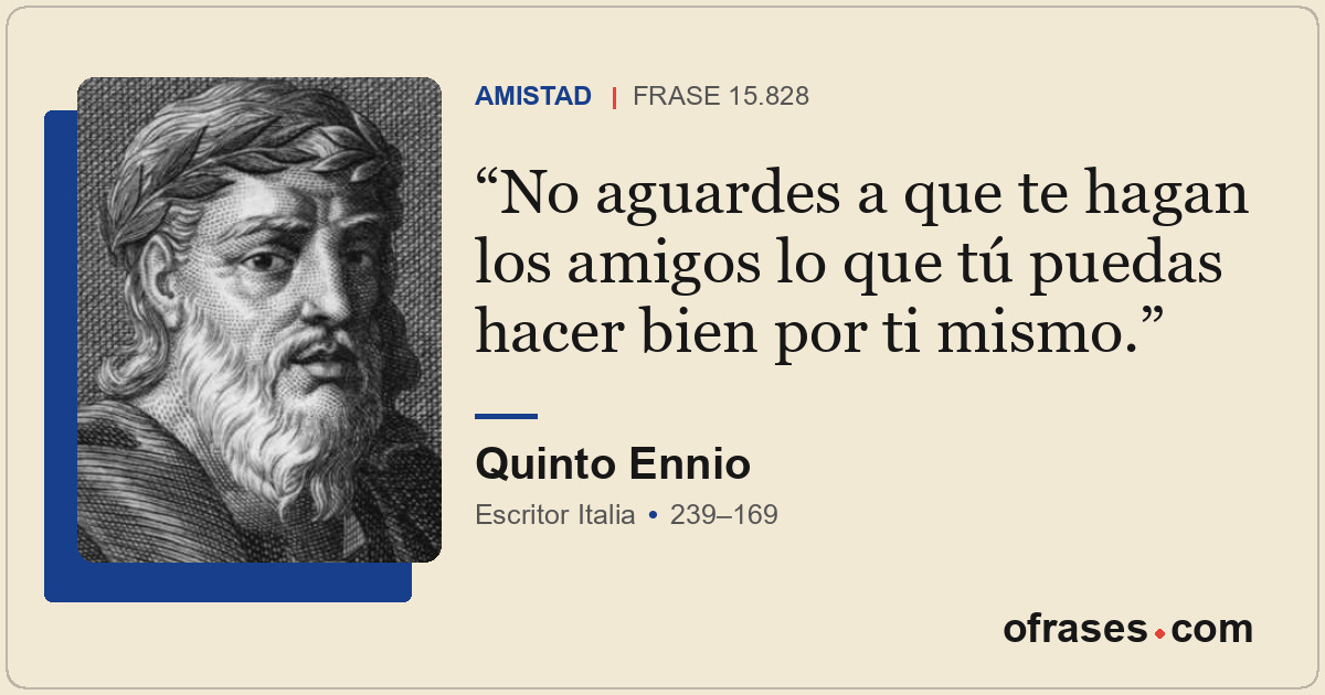 No aguardes a que te hagan los amigos lo que tú puedas hacer bien por ti mismo.