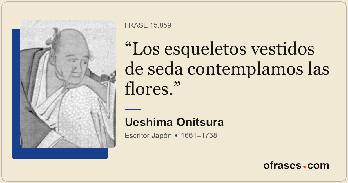 Los esqueletos vestidos de seda contemplamos las flores.