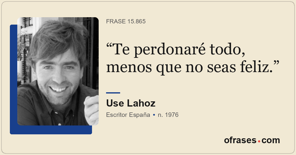 Te perdonaré todo, menos que no seas feliz.