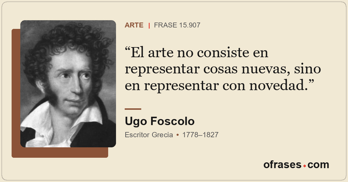 El arte no consiste en representar cosas nuevas, sino en representar con novedad...