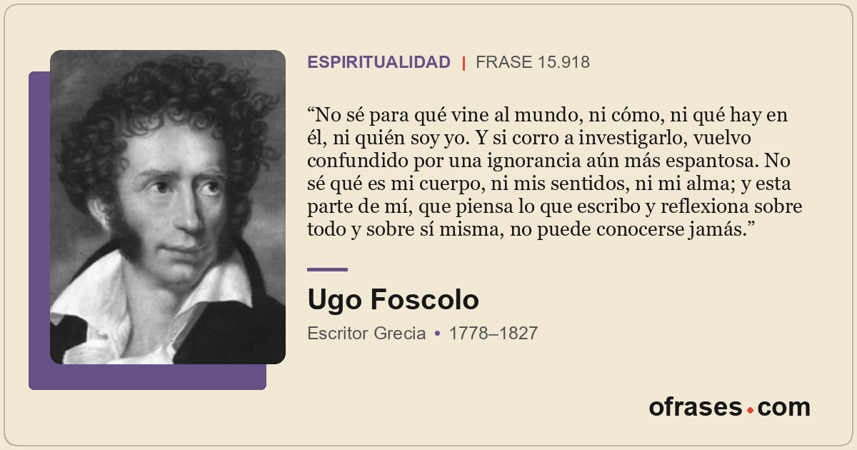 No sé para qué vine al mundo, ni cómo, ni qué hay en él, ni quién soy yo. Y si c...