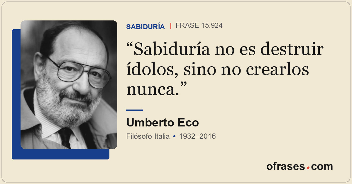 Sabiduría no es destruir ídolos, sino no crearlos nunca.