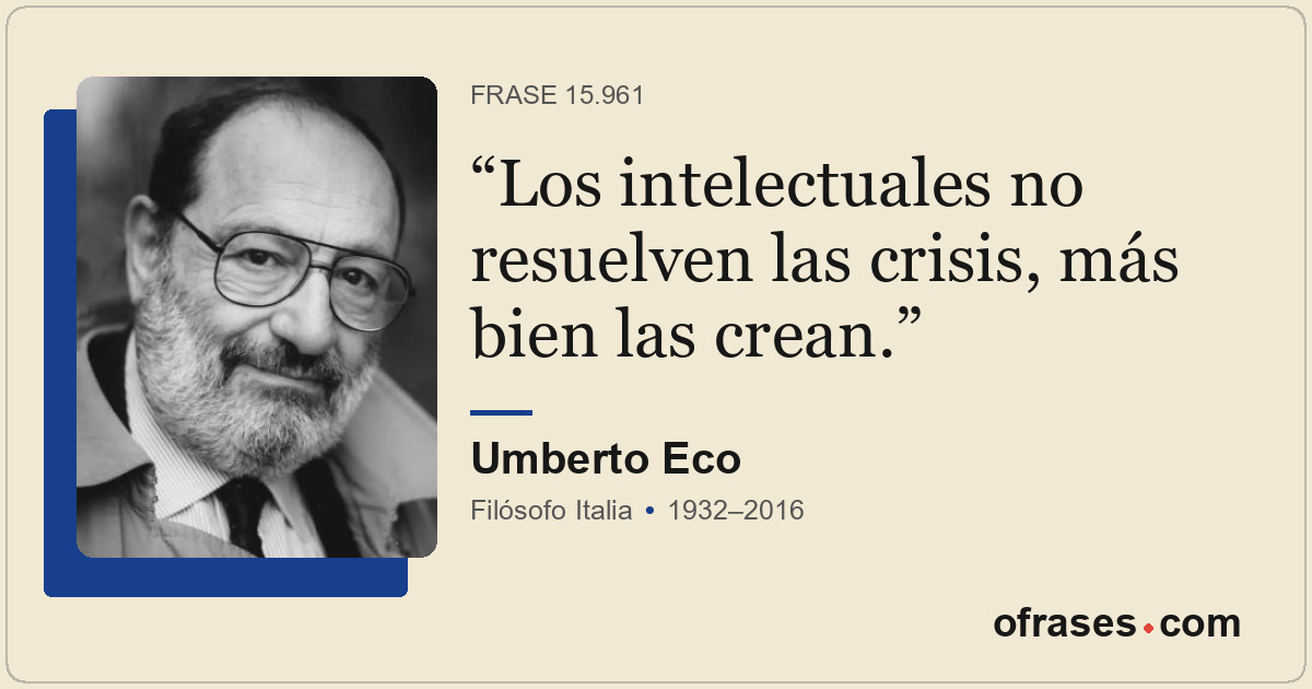 Los intelectuales no resuelven las crisis, más bien las crean.