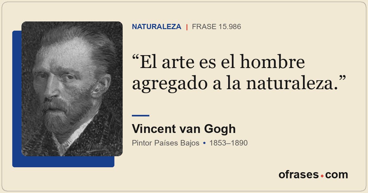 El arte es el hombre agregado a la naturaleza.