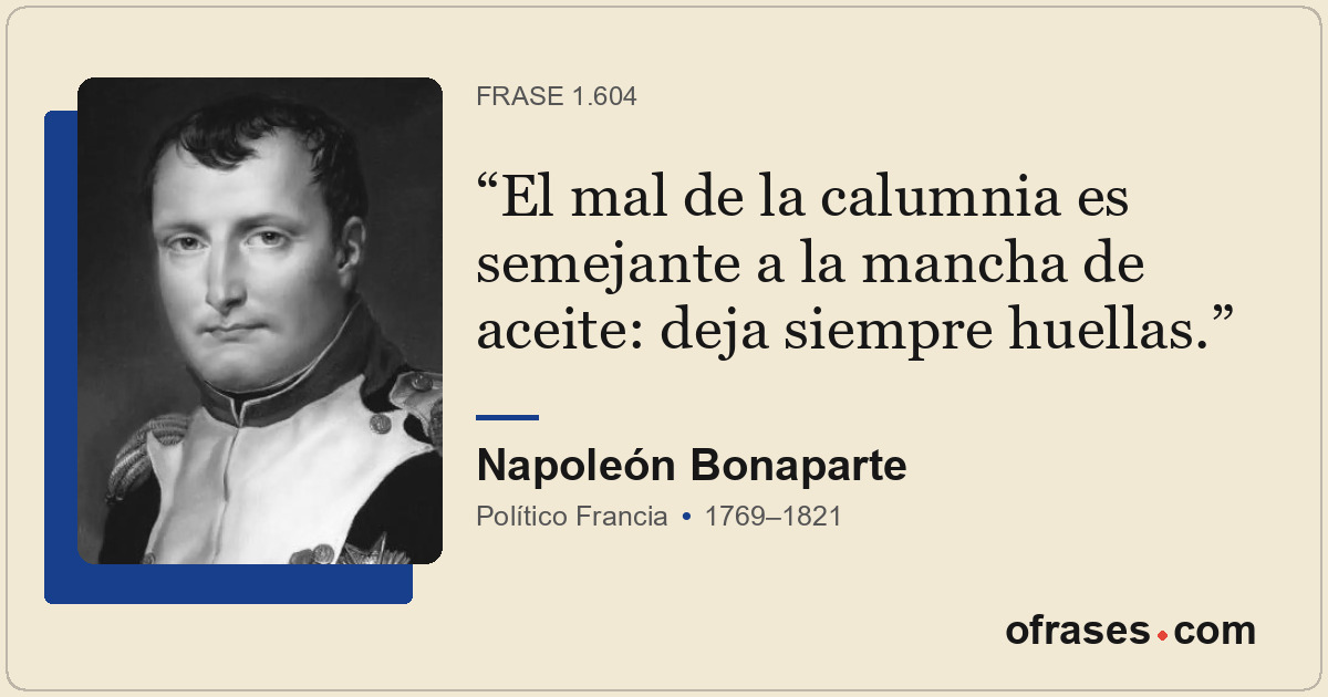 El mal de la calumnia es semejante a la mancha de aceite: deja siempre huellas.