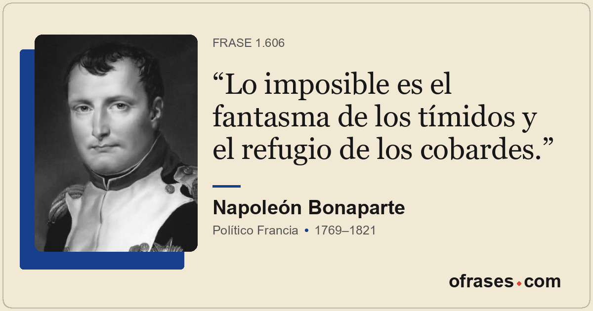 Lo imposible es el fantasma de los tímidos y el refugio de los cobardes.