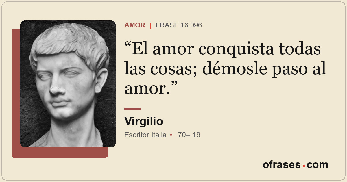 El amor conquista todas las cosas; démosle paso al amor.
