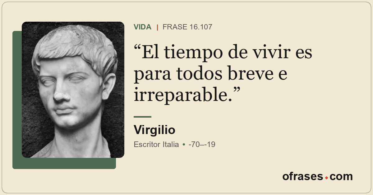 El tiempo de vivir es para todos breve e irreparable.