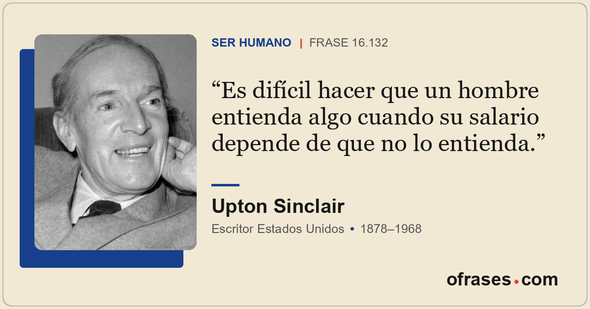 Es difícil hacer que un hombre entienda algo cuando su salario depende de que no...