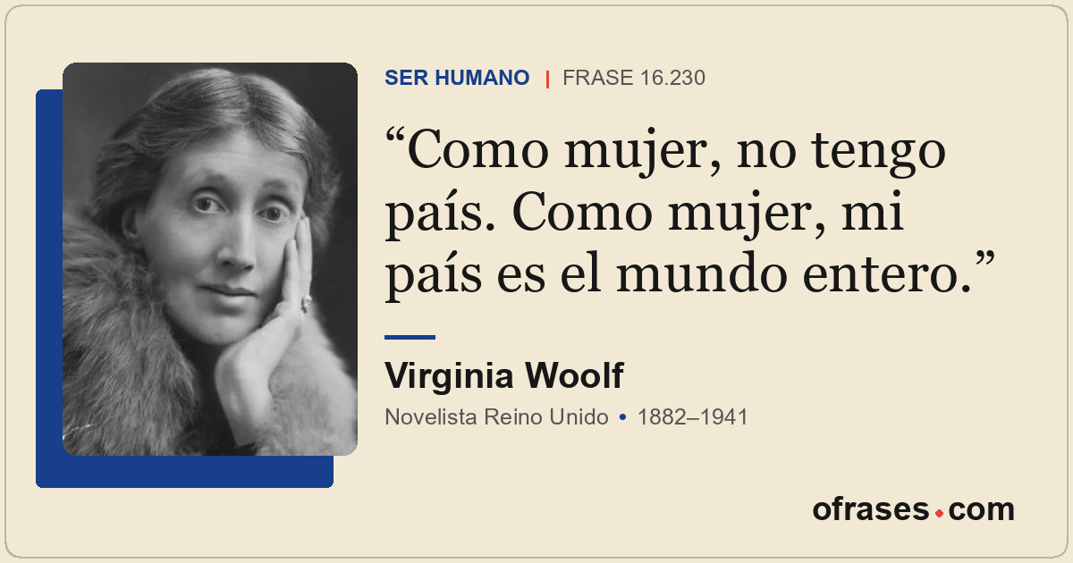 Como mujer, no tengo país. Como mujer, mi país es el mundo entero.