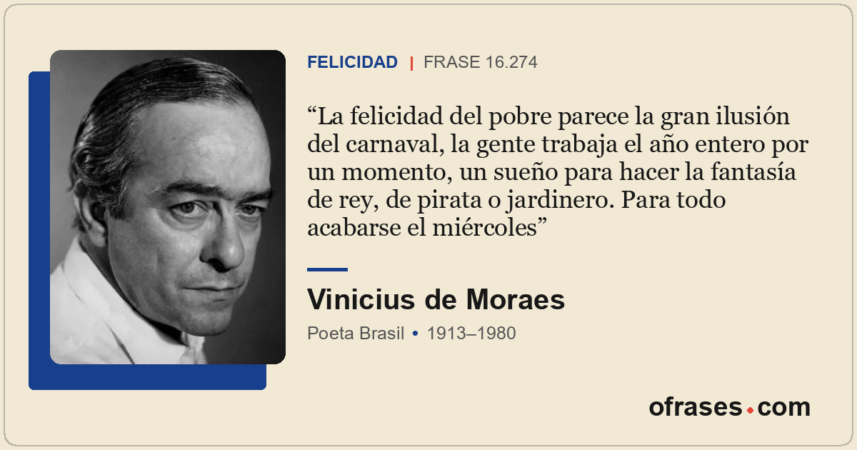 La felicidad del pobre parece la gran ilusión del carnaval, la gente trabaja el...