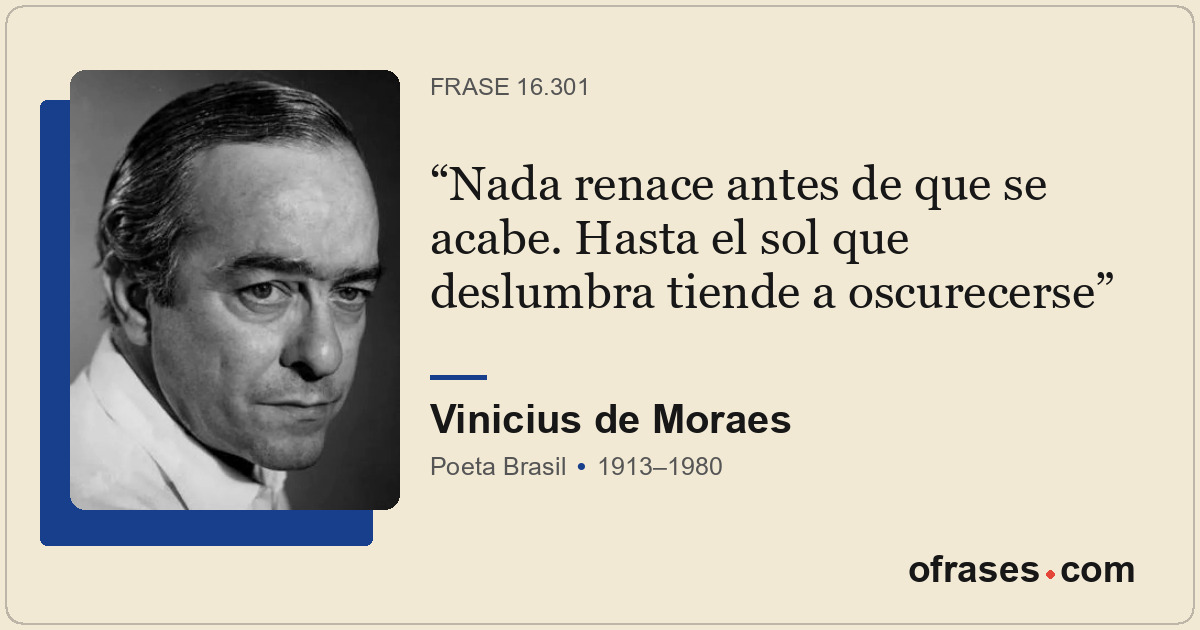 Nada renace antes de que se acabe. Hasta el sol que deslumbra tiende a oscurecer...