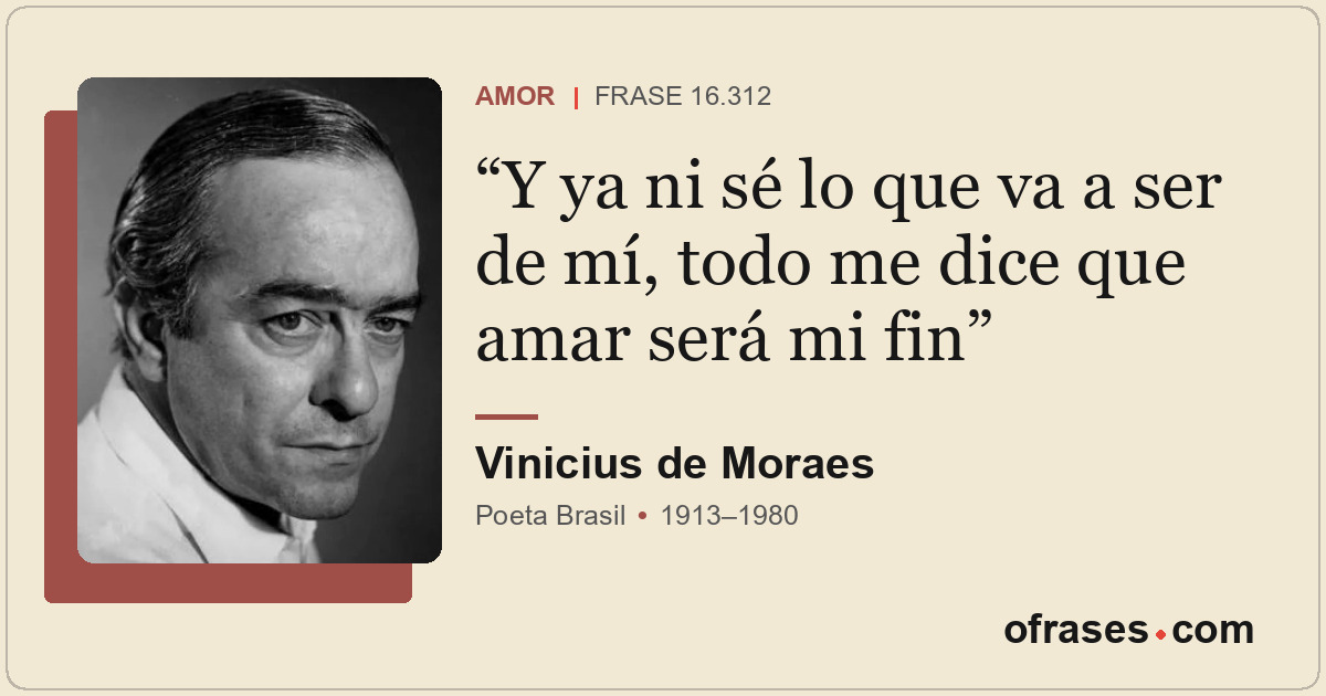 Y ya ni sé lo que va a ser de mí, todo me dice que amar será mi fin