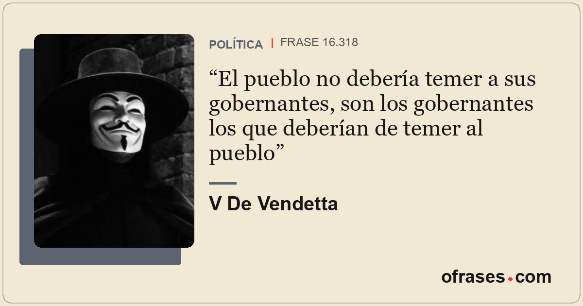 El pueblo no debería temer a sus gobernantes, son los gobernantes los que deberí...
