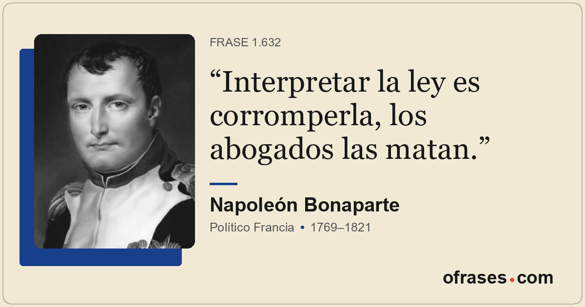 Interpretar la ley es corromperla, los abogados las matan.