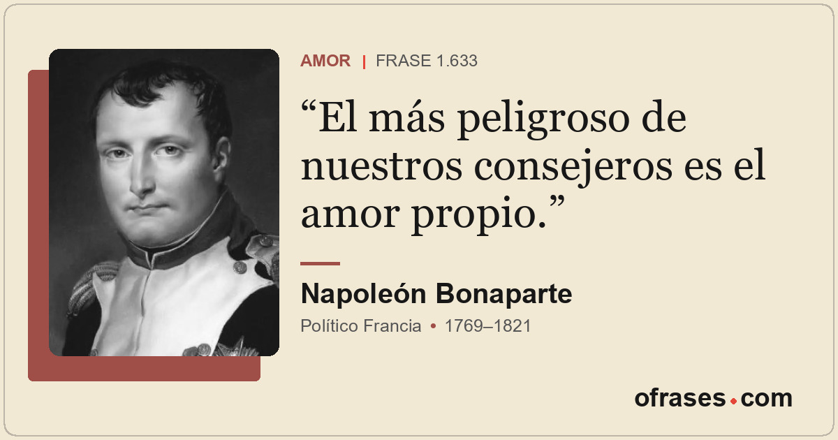 El más peligroso de nuestros consejeros es el amor propio.