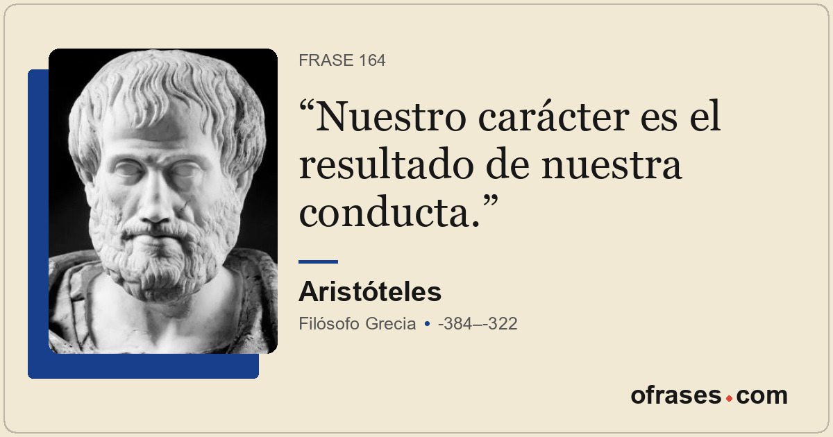 Nuestro carácter es el resultado de nuestra conducta.