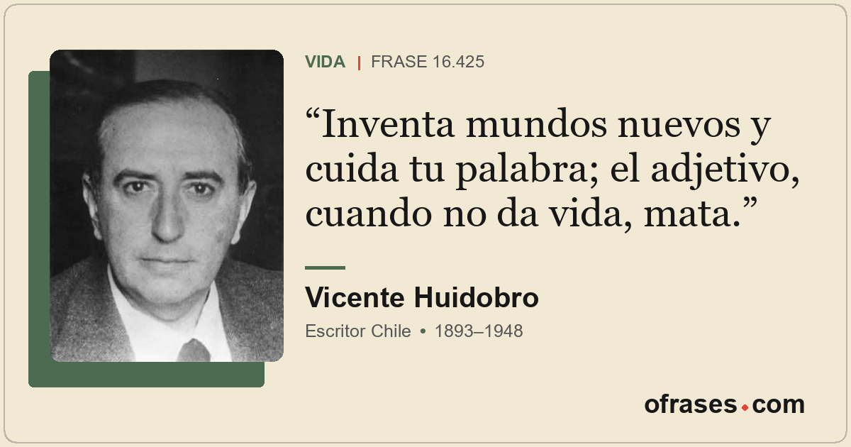 Inventa mundos nuevos y cuida tu palabra; el adjetivo, cuando no da vida, mata.