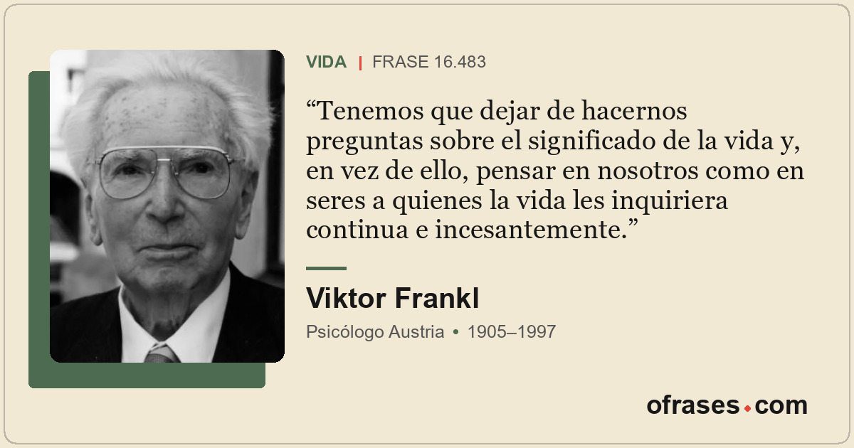 Tenemos que dejar de hacernos preguntas sobre el significado de la vida y, en ve...