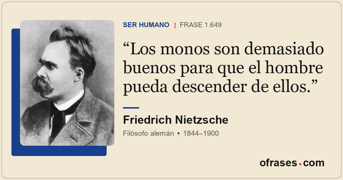 Los monos son demasiado buenos para que el hombre pueda descender de ellos.