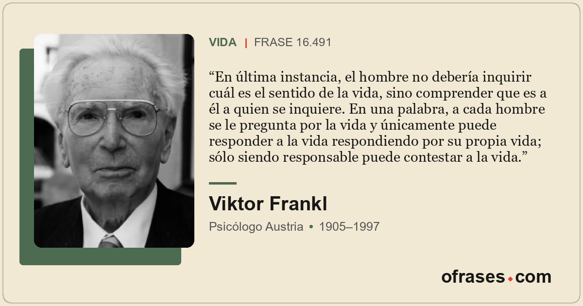 En última instancia, el hombre no debería inquirir cuál es el sentido de la vida...