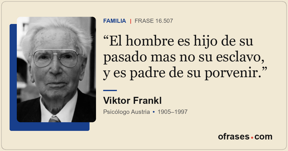 El hombre es hijo de su pasado mas no su esclavo, y es padre de su porvenir.