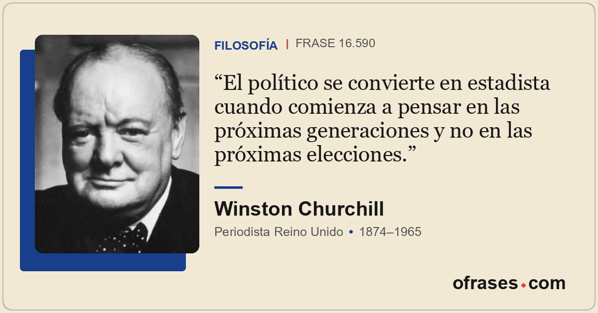El político se convierte en estadista cuando comienza a pensar en las próximas g...