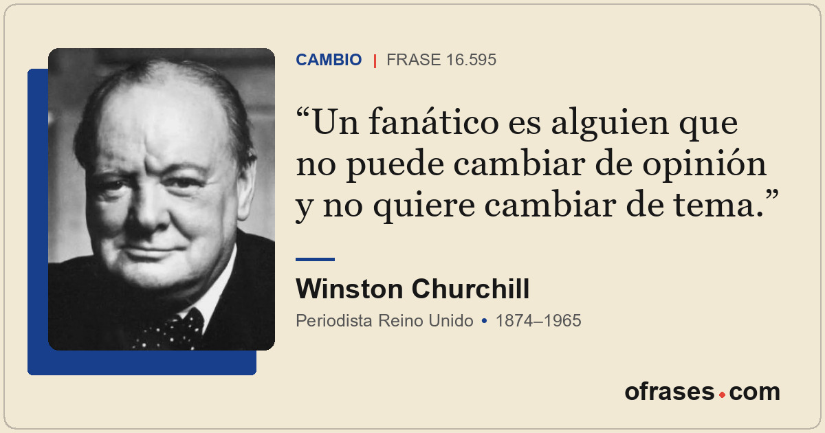 Un fanático es alguien que no puede cambiar de opinión y no quiere cambiar de te...