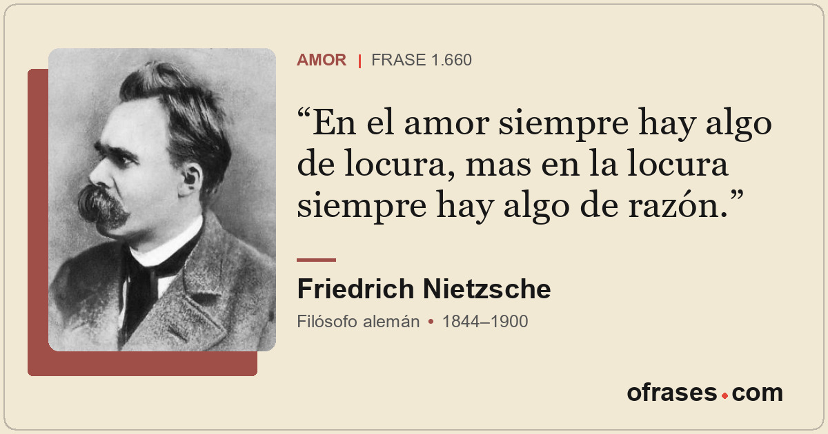 En el amor siempre hay algo de locura, mas en la locura siempre hay algo de razó...