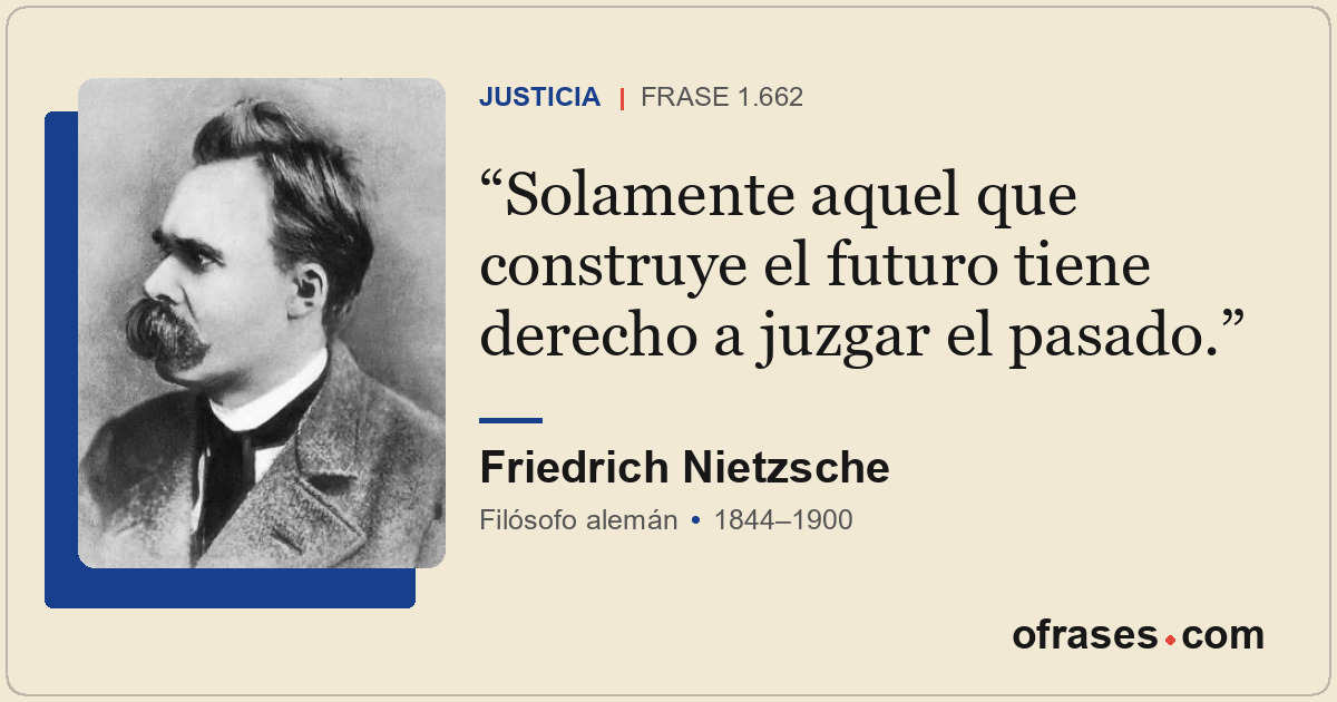 Solamente aquel que construye el futuro tiene derecho a juzgar el pasado.