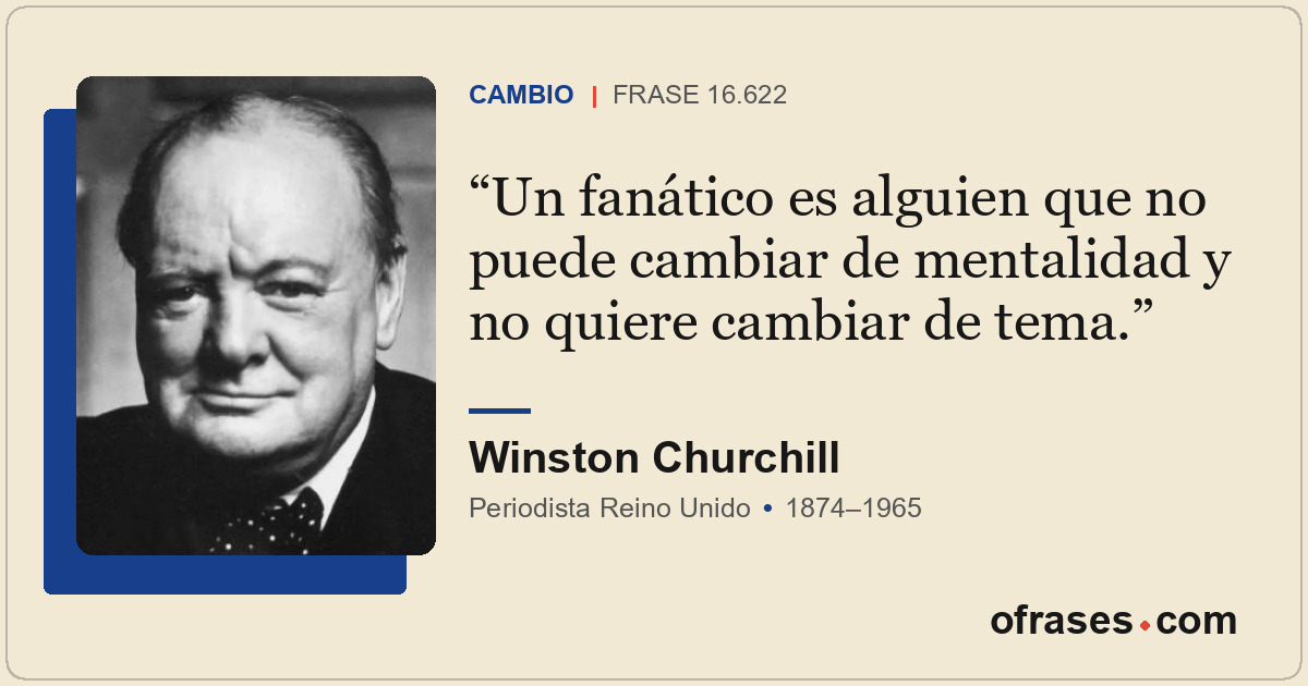 Un fanático es alguien que no puede cambiar de mentalidad y no quiere cambiar de...