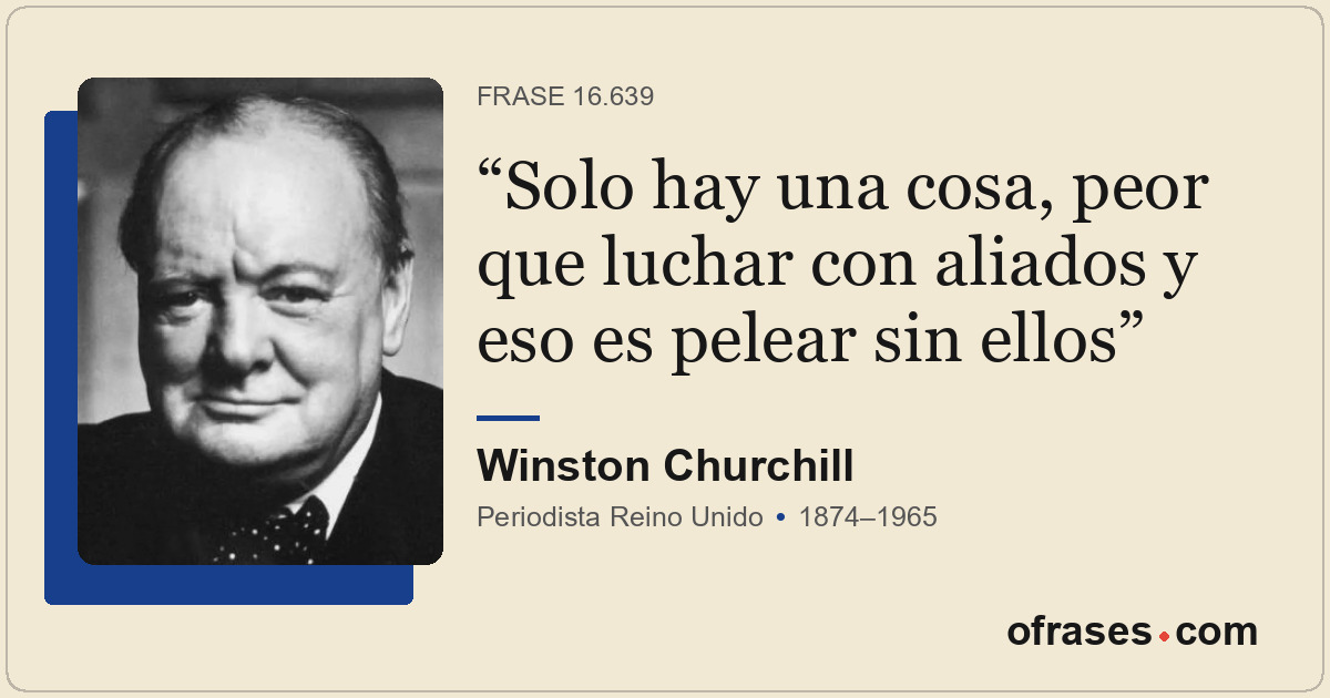 Solo hay una cosa, peor que luchar con aliados y eso es pelear sin ellos