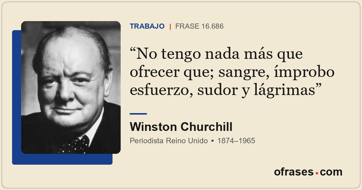 No tengo nada más que ofrecer que; sangre, ímprobo esfuerzo, sudor y lágrimas