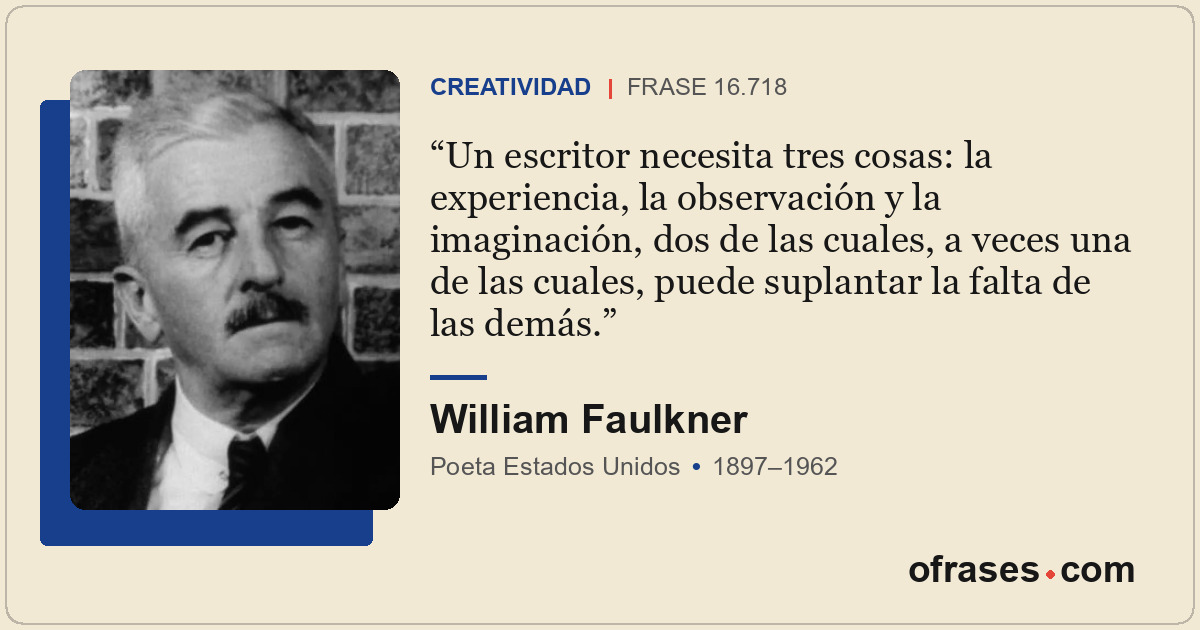 Un escritor necesita tres cosas: la experiencia, la observación y la imaginación...