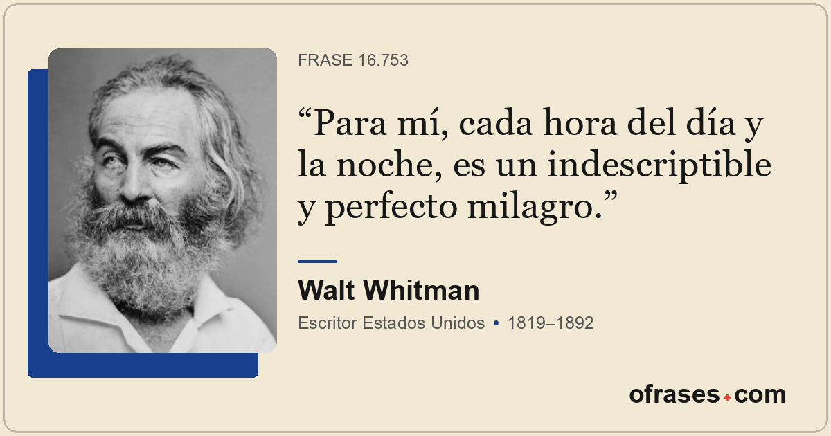 Para mí, cada hora del día y la noche, es un indescriptible y perfecto milagro.