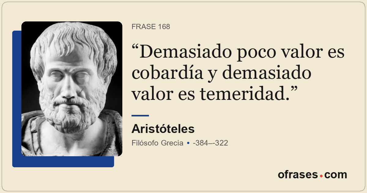 Demasiado poco valor es cobardía y demasiado valor es temeridad.